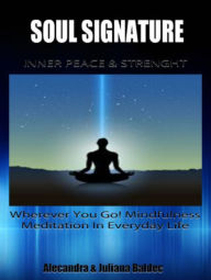 Title: SOUL SIGNATURE: Inner Peace & Strength - Wherever You Go! Mindfulness Meditation In Everyday Life - 4 In 1 Box Set, Author: Juliana Baldec