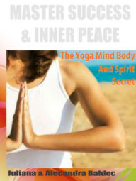 Title: MASTER SUCCESS & INNER PEACE: The Yoga Mind Body And Spirit Secret - 2 In 1 Box Set, Author: Juliana Baldec