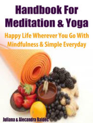 Title: Handbook For Meditation & Yoga: Happy Life Wherever You Go With Mindfulness - Simple & Every Day Meditation & Yoga Workouts - 3 In 1 Box Set, Author: Juliana Baldec