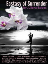 Title: Ecstasy Of Surrender: Discover 10% More Happiness, 10% More Relaxation, 20% More Enlightenment, 50% More Life! - 4 In 1 Book Set, Author: Juliana Baldec