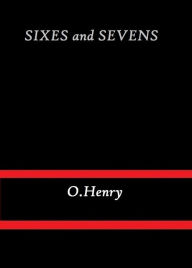 Title: Sixes and Sevens by O. Henry, Author: O. Henry