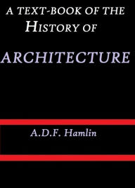 Title: A Text-Book of the History of Architecture by A. D. F. Hamlin, Author: A. D. F. Hamlin