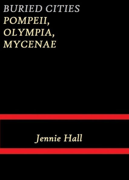 Buried Cities Pompeii, Olympia, Mycenae (Complete) by Jennie Hall