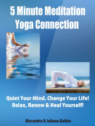 Title: 5 Minute Meditation Yoga Connection: Quiet Your Mind. Change Your Life! Relax, Renew & Heal Yourself! - 2 In 1 Box Set, Author: Juliana Baldec