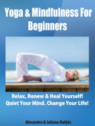 Title: Yoga & Mindfulness For Beginners: Relax, Renew & Heal Yourself! Quiet Your Mind. Change Your Life! - 3 In 1 Box Set, Author: Juliana Baldec