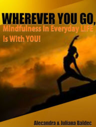 Title: WHEREVER YOU GO! Mindfulness In Every Day LIFE Is With YOU! - 2 In 1 Box Set, Author: Juliana Baldec