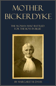 Title: Mother Bickerdyke: The Woman Who Battled for the Boys in Blue, Author: Margaret B. Davis