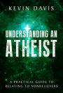 Understanding an Atheist: A Practical Guide to Relating to Nonbelievers