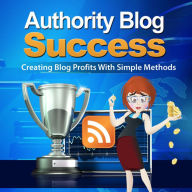 Title: Authority Blog Success-Create Blog Profits With Simple Methods, Author: Jeremy Mccabe