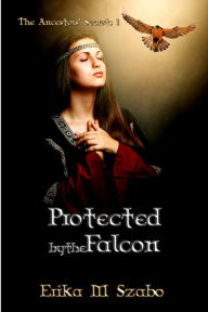 Title: Protected By The Falcon: The Ancestors' Secrets 1, Author: Erika M Szabo