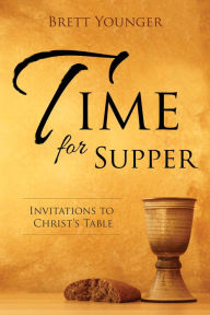 Title: Time for Supper: Invitations to Christ's Table, Author: Brett Younger