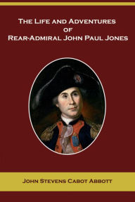 Title: The Life and Adventures of Rear Admiral John Paul Jones, Author: John S. C. Abbott