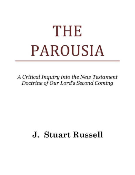 The Parousia (A Critical Inquiry into the New Testament Doctrine of Our Lord's Second Coming)