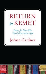 Title: Return to Kemet: Poetry, For Those Who Travel Faster Than Light, Author: JoAnn Gardner