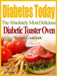 Title: Diabetes Today The Absolutely Most Delicious Diabetic Toaster Oven Recipes Cookbook, Author: Julia Jette