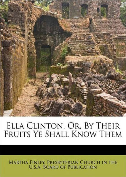 Ella Clinton, Or, By Their Fruits Ye Shall Know Them: A Fiction & Literature Classic By Martha Finley! AAA+++