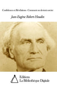 Title: Confidences et Révélations - Comment on devient sorcier, Author: Jean-Eugène Robert-Houdin