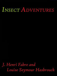 Title: Insect Adventures by J. Henri Fabre and Louise Seymour Hasbrouck, Author: J. Henri Fabre and Louise Seymour Hasbrouck