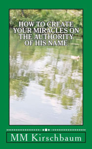 Title: How to Create Your Miracles on the Authority of His Name, Author: Maryam Kirschbaum