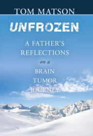 Title: Unfrozen: A father's reflections on a brain tumor journey, Author: Tom Matson