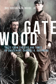 Title: Gatewood: Tales From The Life and Times of Lieutenant Charles B. Gatewood, Author: Hal Shearon McBride Jr.