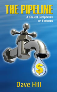 Title: THE PIPELINE - A Biblical Perspective on Finances, Author: Dave Hill