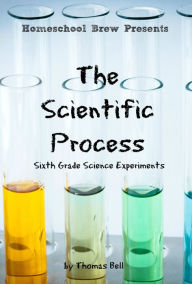 Title: The Scientific Process: Sixth Grade Science Experiments, Author: Thomas Bell