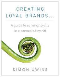 Title: Creating Loyal Brands... A guide to earning loyalty in a connected world, Author: Simon Uwins