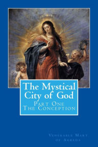 Title: The Mystical City of God: Part One - The Conception, Author: Venerable Mary of Agreda