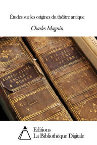 Title: Études sur les origines du théâtre antique, Author: Charles Magnin