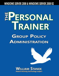 Title: Group Policy Administration: The Personal Trainer for Windows Server 2008 and Windows Server 2008 R2, Author: William Stanek