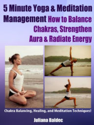 Title: 5 Minute Yoga & Meditation Management: How To Balance Chakras, Strengthen Aura & Radiate Energy - Chakra Balancing, Healing & Meditation Techniques - 3 In 1 Box Set Compilation, Author: Juliana Baldec