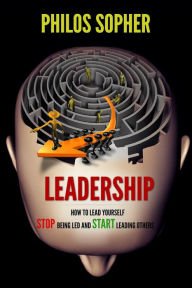 Title: Leadership: How to Lead Yourself - Stop Being Led and Start Leading Others, Author: Philos Sopher