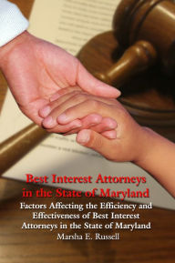 Title: Best Interest Attorneys in the State of Maryland: Factors Affecting the Efficiency and Effectiveness of Best Interest Attorneys in the State of Maryland, Author: Marsha Russell