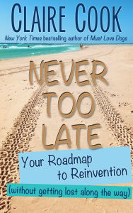 Title: Never Too Late: Your Roadmap to Reinvention (without getting lost along the way), Author: Claire Cook