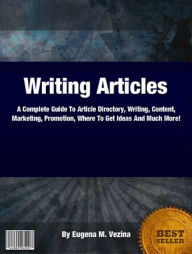 Title: Writing Articles: A Complete Guide To Article Directory, Writing, Content, Marketing, Promotion, Where To Get Ideas And Much More!, Author: Eugena M Vezina