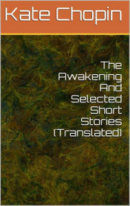 Title: The Awakening and Selected Short Stories (Illustrated), Author: Kate Chopin