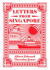 Title: Letters from Singapore, Author: Albert Edward Thornley-Jones