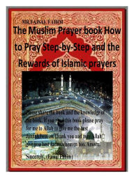 Title: The Muslim Prayer book How to Pray Step-by-Step and the Rewards of Islamic prayers, Author: Faisal Fahim