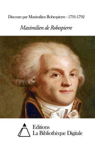Title: Discours par Maximilien Robespierre - 1791-1792, Author: Maximilien Robespierre