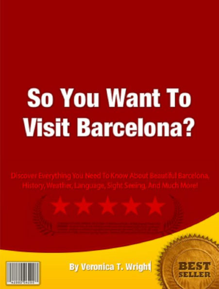 So You Want To Visit Barcelona?: Discover Everything You Need To Know About Beautiful Barcelona, History, Weather, Language, Sight Seeing, And Much More!