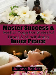 Title: Master Success & Inner Peace: Restful Yoga For Stressful Times & Mindfulness, Author: Juliana Baldec