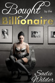 Title: Bought By The Billionaire (Reluctant Rough BDSM Erotica), Author: Sadie Wilder