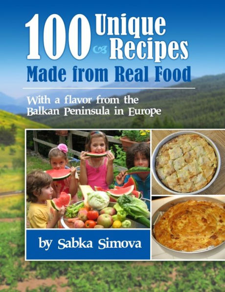 100 Unique Recipes With Real Food...with a Flavor from the Balkan Peninsula in Europe