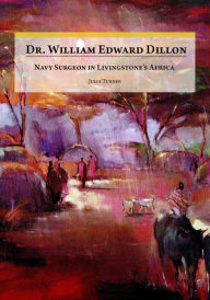 Title: Dr. William Edward Dillon, Navy Surgeon in Livingstone's Africa, Author: Diana Lytwyn