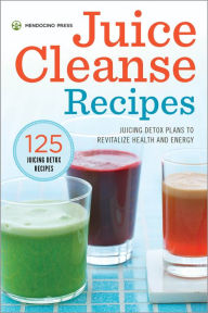 Title: Juice Cleanse Recipes: Juicing Detox Plans to Revitalize Health and Energy, Author: Mendocino Press