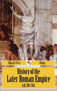 Title: History of the Later Roman Empire A.D. 395-565, Author: J.B. Bury