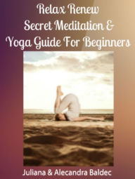 Title: Relax & Renew: Secret Meditation & Yoga Guide For Beginners - 4 In 1 Box Set, Author: Juliana Baldec