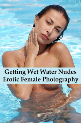 Ebony Wet Anal - Getting Wet Water Nudes Erotica ( sex, porn, fetish, bondage, oral, anal,  ebony, hentai, domination, erotic photography, erotic sex stories, adult,  ...