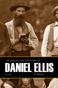 Title: The Thrilling True Adventures of Daniel Ellis: 1861~1865, Author: Daniel Ellis